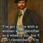 I've got a date with a woman who identifies as a wheelie bin but I can't remember if I'm taking her out on Tuesday or Wednesday
