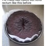 I've made bad cakes but never rectum like this before