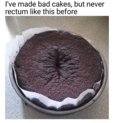 I've made bad cakes but never rectum like this before
