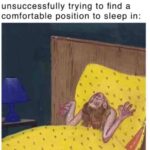 Me after two and a half hours of unsuccessfully trying to find a comfortable position to sleep in