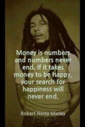 Money is numbers and numbers never end. If it takes money to be happy, your search for happiness will never end. - Bob Marley