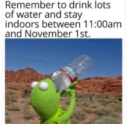 Summer Time meme - Remember to drink lots of water and stay in doors between 11:00am and November 1st