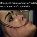 That face she makes when you're deeper than every man she's been with