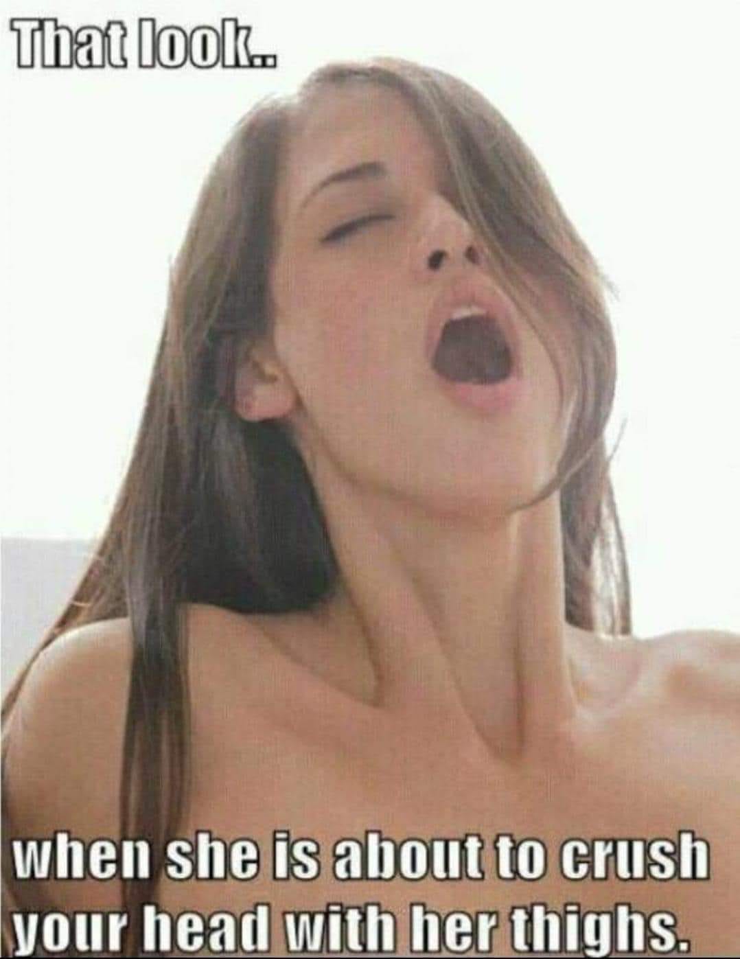 That look_when she is about to crush your head with her thighs