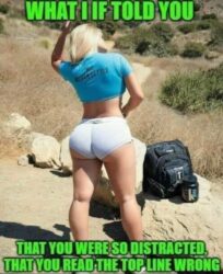 What If I Told You That You Were So Distracted That You Read The Top Line Wrong (Bubble Butt Blonde)
