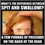 What's The Difference Between Spit Ans Swallow - A few pounds of pressure on the back of the head sexy memes