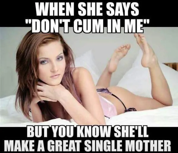 When She Says 'Don't Cum In Me' But You Know She'll Make A Great Single Mother sexy memes