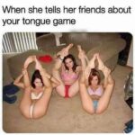 When she tells her friends about your tongue game