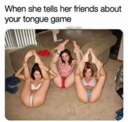 When she tells her friends about your tongue game