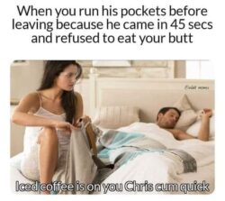 When you run his pockets before leaving because he came in 45 seconds and refused to eat your butt meme