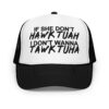 If She Don’t HAWK TUAH I Don't Wanna TAWK TUHA Foam trucker hat (Embroidered)
