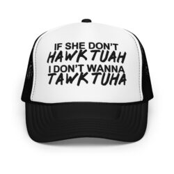 If She Don’t HAWK TUAH I Don't Wanna TAWK TUHA Foam trucker hat (Embroidered)