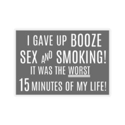 I Gave Up Booze Sex And Smoking It Was The Worst 15 Minutes Of My Life Sticker