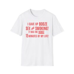 I Gave Up Booze Sex And Smoking It Was The Worst 15 Minutes Of My Life T-Shirt