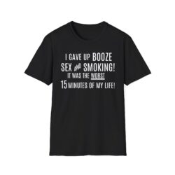 I Gave Up Booze Sex And Smoking It Was The Worst 15 Minutes Of My Life (in white letters) T-Shirt