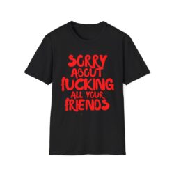 Sorry About Fucking All Your Friends (red) T-Shirt