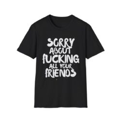 Sorry About Fucking All Your Friends T-Shirt