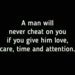A man will never cheat on you if you give him love care time and attention