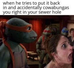 Accidently cowabunga in the ass