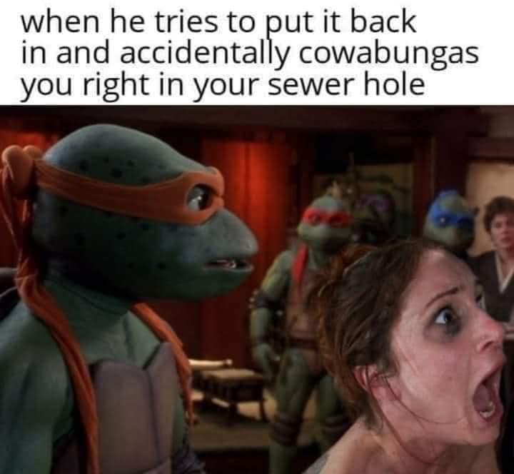 Accidently cowabunga in the ass