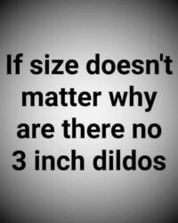 If size doesn't matter why are there no 3 inch dildos