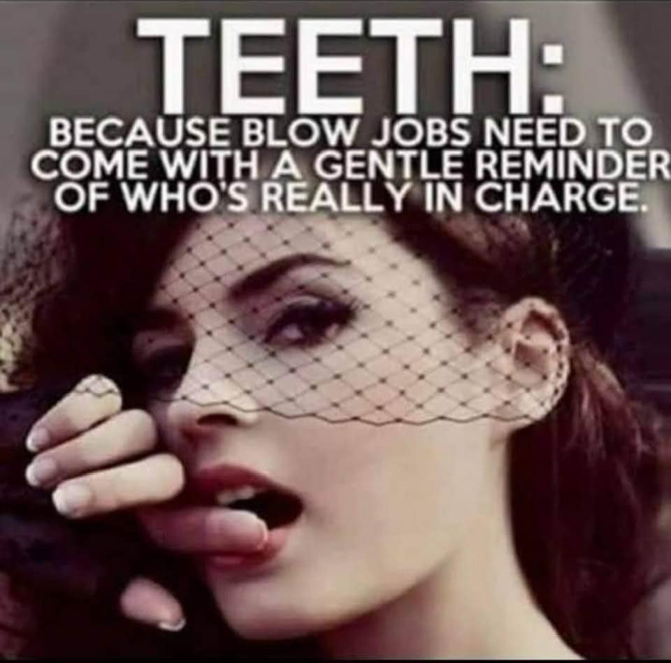 TEETH Because blow jobs need to come with a gentle reminder of who's really in charge - adult meme