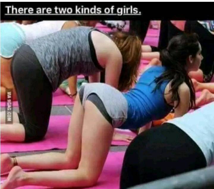 There are two kinds of girls married and unmarried (flat ass and nice ass)