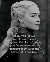When you truly don't care what anyone thinks of you you have reached a dangerously awesome level of freedom