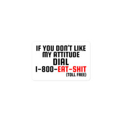 Alternative view of If You Don’t Like My Attitude Dial 1-800-EAT-SHIT toll free Sticker