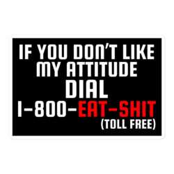 If You Don’t Like My Attitude Dial 1-800-EAT-SHIT toll free Black Sticker