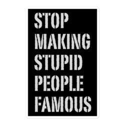 Stop Making Stupid People Famous sticker