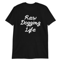 Raw Dogging Life T-Shirt