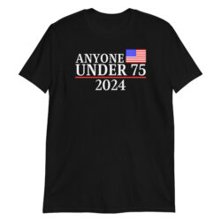 Anyone Under 75 - 2024 Presidential Election T-Shirt
