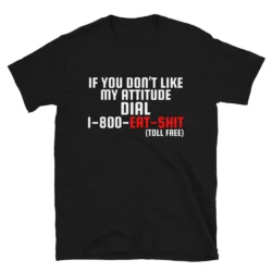 If You Don’t Like My Attitude Dial 1-800-EAT-SHIT toll free T-Shirt