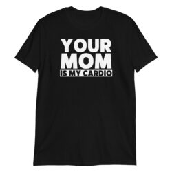 Your Mom Is My Cardio T-Shirt