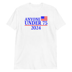 Anyone Under 75 - 2024 Presidential Election T-Shirt