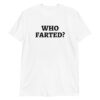 WHO FARTED? t-shirt