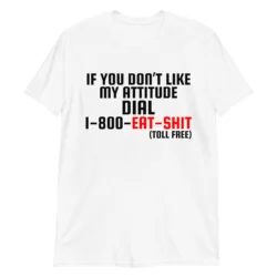 If You Don’t Like My Attitude Dial 1-800-EAT-SHIT toll free T-Shirt
