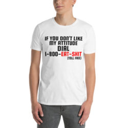 Alternative view of If You Don’t Like My Attitude Dial 1-800-EAT-SHIT toll free T-Shirt