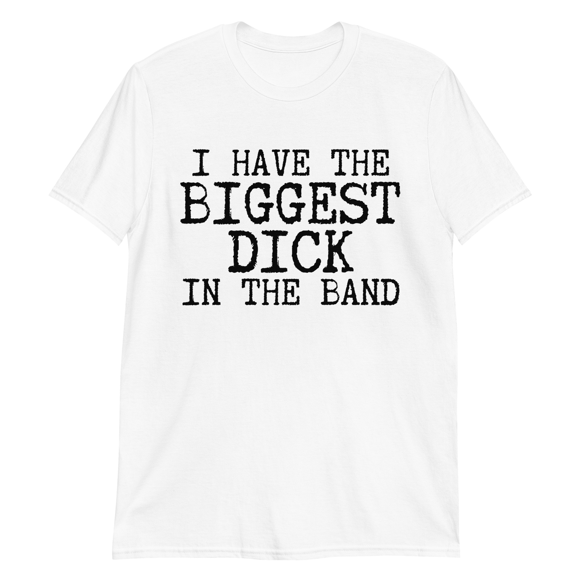 I Have The Biggest Dick In The Band white T-Shirt