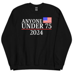 Anyone Under 75 - 2024 Presidential Election Sweatshirt