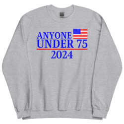 Anyone Under 75 - 2024 Presidential Election Sweatshirt