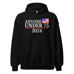 Anyone Under 75 - 2024 Presidential Election Hoodie