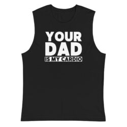 Your Dad Is My Cardio Muscle Shirt