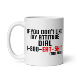 Alternative view of If You Don’t Like My Attitude Dial 1-800-EAT-SHIT (toll free) coffee mug