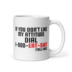 If You Don’t Like My Attitude Dial 1-800-EAT-SHIT (toll free) coffee mug