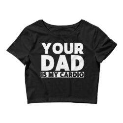 Your Dad Is My Cardio Crop Top
