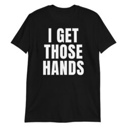 I GET THOSE HANDS Unisex T-Shirt