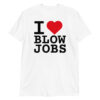 I LOVE BLOWJOBS Unisex T-Shirt