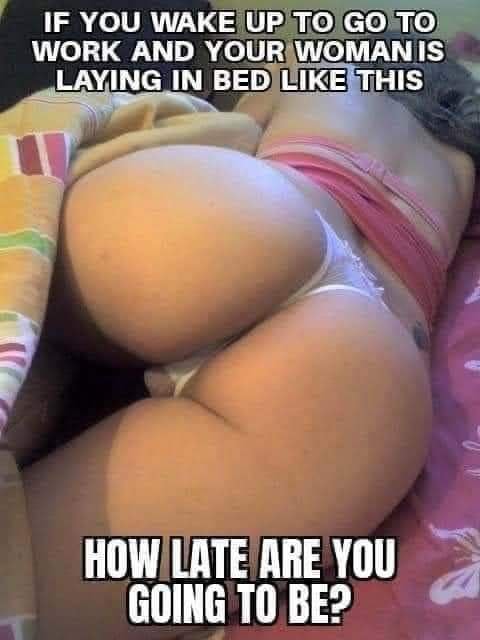 If you wake up to go to work and your woman is laying in bed like this - How late are you going to be